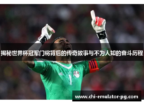 揭秘世界杯冠军门将背后的传奇故事与不为人知的奋斗历程 揭秘世界杯冠军门将背后的传奇故事与不为人知的奋斗历程