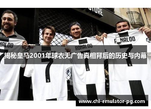 揭秘皇马2001年球衣无广告真相背后的历史与内幕 揭秘皇马2001年球衣无广告真相背后的历史与内幕