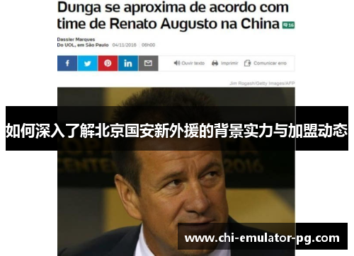 如何深入了解北京国安新外援的背景实力与加盟动态 如何深入了解北京国安新外援的背景实力与加盟动态