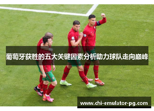 葡萄牙获胜的五大关键因素分析助力球队走向巅峰 葡萄牙获胜的五大关键因素分析助力球队走向巅峰
