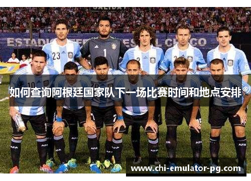如何查询阿根廷国家队下一场比赛时间和地点安排