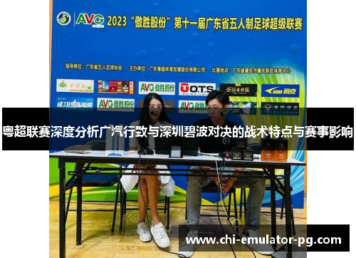 粤超联赛深度分析广汽行致与深圳碧波对决的战术特点与赛事影响 粤超联赛深度分析广汽行致与深圳碧波对决的战术特点与赛事影响