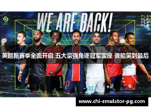 英超新赛季全面开启 五大豪强角逐冠军宝座 谁能笑到最后 英超新赛季全面开启 五大豪强角逐冠军宝座 谁能笑到最后
