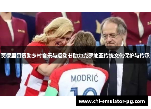 莫德里奇资助乡村音乐与运动节助力克罗地亚传统文化保护与传承 莫德里奇资助乡村音乐与运动节助力克罗地亚传统文化保护与传承