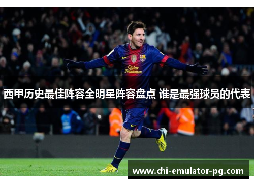 西甲历史最佳阵容全明星阵容盘点 谁是最强球员的代表 西甲历史最佳阵容全明星阵容盘点 谁是最强球员的代表