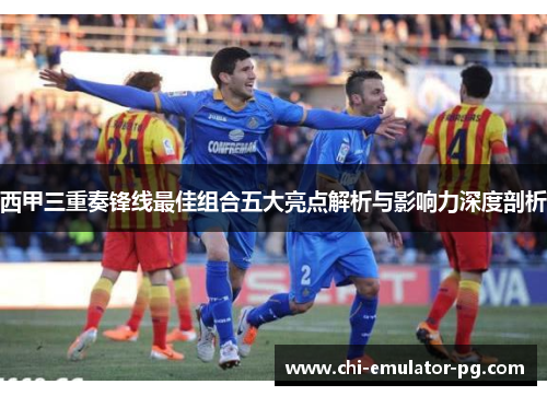 西甲三重奏锋线最佳组合五大亮点解析与影响力深度剖析 西甲三重奏锋线最佳组合五大亮点解析与影响力深度剖析
