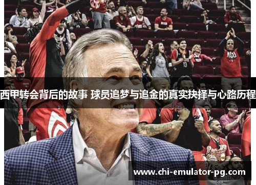西甲转会背后的故事 球员追梦与追金的真实抉择与心路历程 西甲转会背后的故事 球员追梦与追金的真实抉择与心路历程