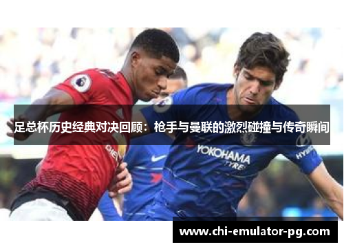 足总杯历史经典对决回顾:枪手与曼联的激烈碰撞与传奇瞬间 足总杯历史经典对决回顾:枪手与曼联的激烈碰撞与传奇瞬间
