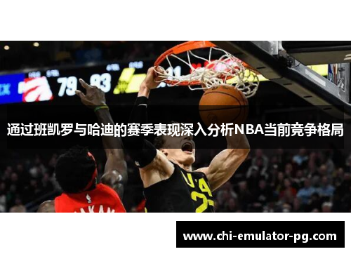通过班凯罗与哈迪的赛季表现深入分析NBA当前竞争格局 通过班凯罗与哈迪的赛季表现深入分析NBA当前竞争格局