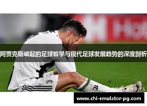 阿贾克斯崛起的足球哲学与现代足球发展趋势的深度剖析 阿贾克斯崛起的足球哲学与现代足球发展趋势的深度剖析