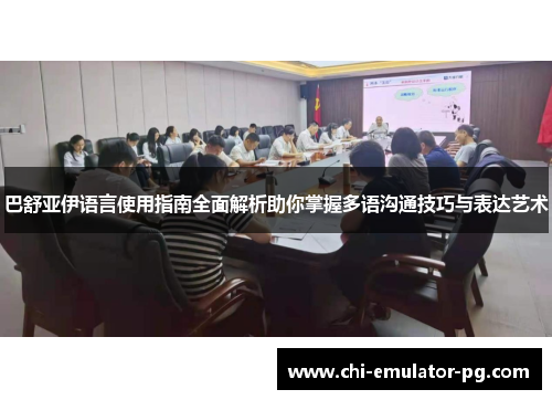 巴舒亚伊语言使用指南全面解析助你掌握多语沟通技巧与表达艺术 巴舒亚伊语言使用指南全面解析助你掌握多语沟通技巧与表达艺术