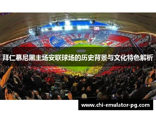 拜仁慕尼黑主场安联球场的历史背景与文化特色解析 拜仁慕尼黑主场安联球场的历史背景与文化特色解析