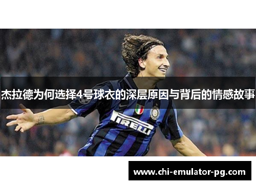 杰拉德为何选择4号球衣的深层原因与背后的情感故事 杰拉德为何选择4号球衣的深层原因与背后的情感故事