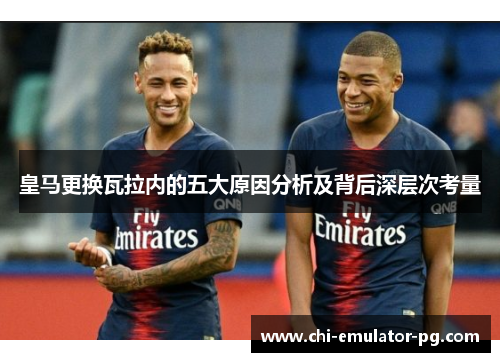 皇马更换瓦拉内的五大原因分析及背后深层次考量 皇马更换瓦拉内的五大原因分析及背后深层次考量