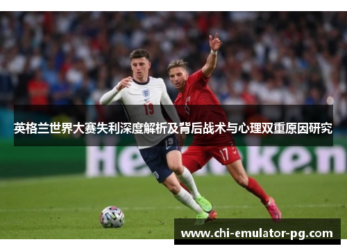 英格兰世界大赛失利深度解析及背后战术与心理双重原因研究