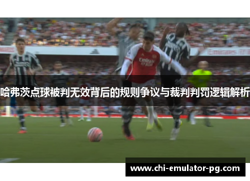 哈弗茨点球被判无效背后的规则争议与裁判判罚逻辑解析 哈弗茨点球被判无效背后的规则争议与裁判判罚逻辑解析