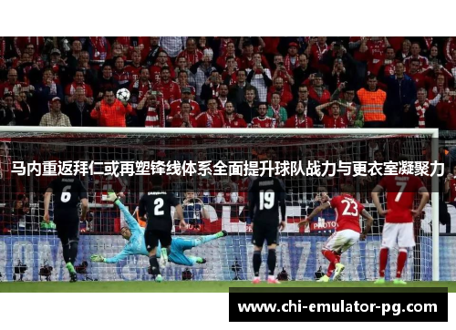马内重返拜仁或再塑锋线体系全面提升球队战力与更衣室凝聚力 马内重返拜仁或再塑锋线体系全面提升球队战力与更衣室凝聚力