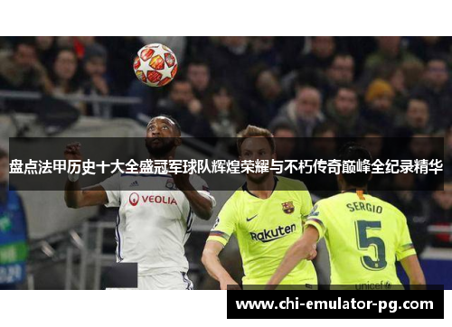 盘点法甲历史十大全盛冠军球队辉煌荣耀与不朽传奇巅峰全纪录精华 盘点法甲历史十大全盛冠军球队辉煌荣耀与不朽传奇巅峰全纪录精华