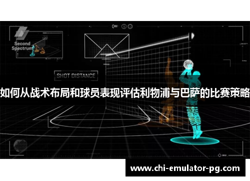 如何从战术布局和球员表现评估利物浦与巴萨的比赛策略 如何从战术布局和球员表现评估利物浦与巴萨的比赛策略