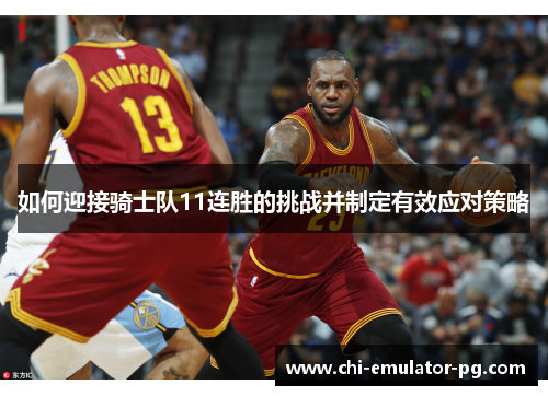 如何迎接骑士队11连胜的挑战并制定有效应对策略 如何迎接骑士队11连胜的挑战并制定有效应对策略