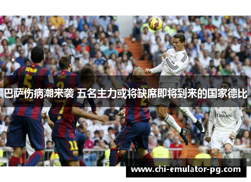 巴萨伤病潮来袭 五名主力或将缺席即将到来的国家德比 巴萨伤病潮来袭 五名主力或将缺席即将到来的国家德比