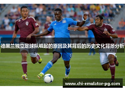 德黑兰独立足球队崛起的原因及其背后的历史文化背景分析 德黑兰独立足球队崛起的原因及其背后的历史文化背景分析