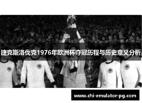 捷克斯洛伐克1976年欧洲杯夺冠历程与历史意义分析 捷克斯洛伐克1976年欧洲杯夺冠历程与历史意义分析