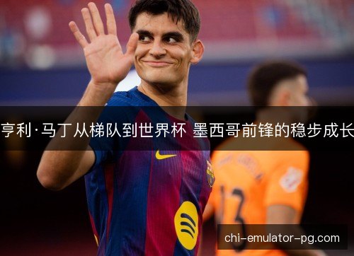 亨利·马丁从梯队到世界杯 墨西哥前锋的稳步成长